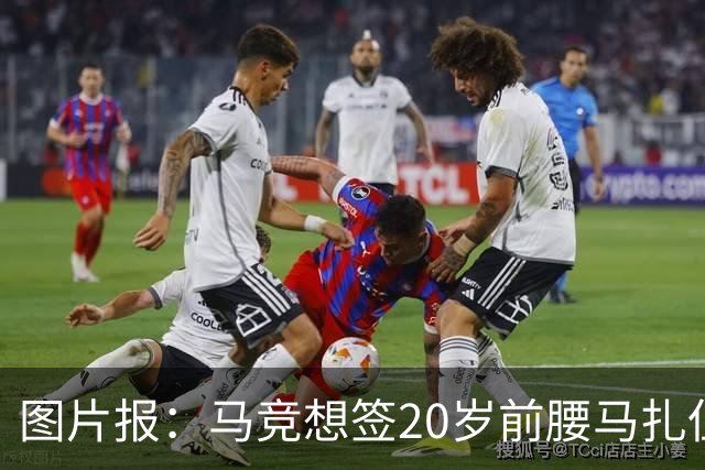 图片报：马竞想签20岁前腰马扎但药厂不卖，枪车刺萨也在关注